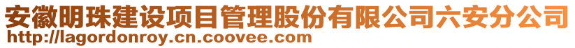 安徽明珠建設(shè)項(xiàng)目管理股份有限公司六安分公司