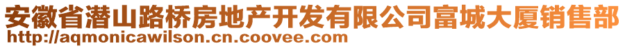 安徽省潛山路橋房地產(chǎn)開發(fā)有限公司富城大廈銷售部