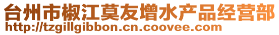 臺州市椒江莫友增水產品經營部