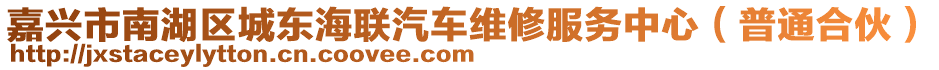嘉興市南湖區(qū)城東海聯(lián)汽車維修服務中心（普通合伙）