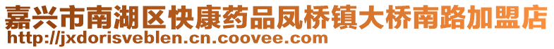 嘉興市南湖區(qū)快康藥品鳳橋鎮(zhèn)大橋南路加盟店