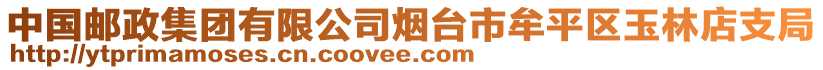 中國郵政集團有限公司煙臺市牟平區(qū)玉林店支局