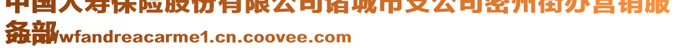 中國(guó)人壽保險(xiǎn)股份有限公司諸城市支公司密州街辦營(yíng)銷服
務(wù)部