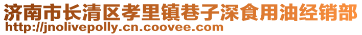 濟(jì)南市長清區(qū)孝里鎮(zhèn)巷子深食用油經(jīng)銷部