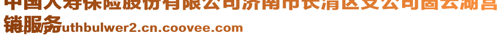 中國人壽保險(xiǎn)股份有限公司濟(jì)南市長(zhǎng)清區(qū)支公司崮云湖營
銷服務(wù)