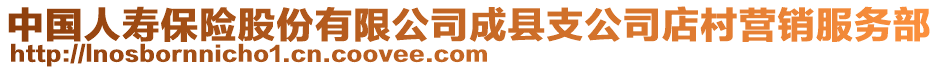 中國(guó)人壽保險(xiǎn)股份有限公司成縣支公司店村營(yíng)銷(xiāo)服務(wù)部