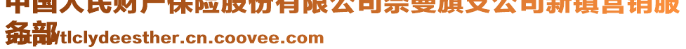 中國人民財產(chǎn)保險股份有限公司奈曼旗支公司新鎮(zhèn)營銷服
務(wù)部