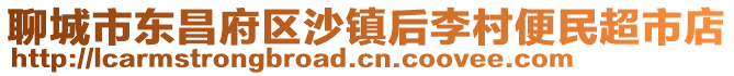 聊城市東昌府區(qū)沙鎮(zhèn)后李村便民超市店