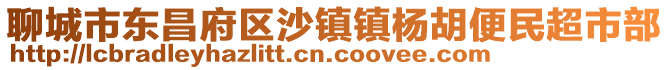 聊城市東昌府區(qū)沙鎮(zhèn)鎮(zhèn)楊胡便民超市部