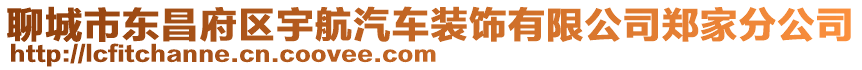 聊城市東昌府區(qū)宇航汽車裝飾有限公司鄭家分公司