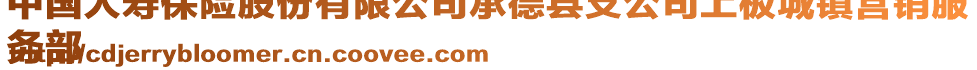 中國人壽保險股份有限公司承德縣支公司上板城鎮(zhèn)營銷服
務(wù)部