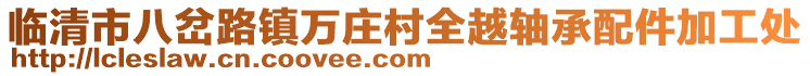 臨清市八岔路鎮(zhèn)萬(wàn)莊村全越軸承配件加工處