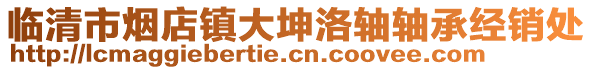 臨清市煙店鎮(zhèn)大坤洛軸軸承經(jīng)銷處