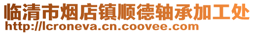 臨清市煙店鎮順德軸承加工處
