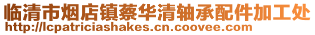 臨清市煙店鎮蔡華清軸承配件加工處
