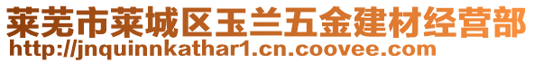 萊蕪市萊城區(qū)玉蘭五金建材經(jīng)營部