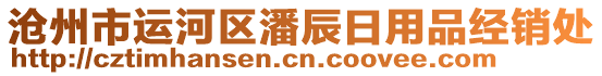 滄州市運(yùn)河區(qū)潘辰日用品經(jīng)銷處