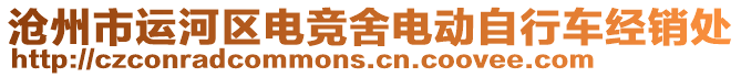 滄州市運(yùn)河區(qū)電競(jìng)舍電動(dòng)自行車經(jīng)銷處