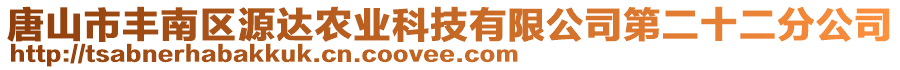 唐山市豐南區(qū)源達農業(yè)科技有限公司第二十二分公司