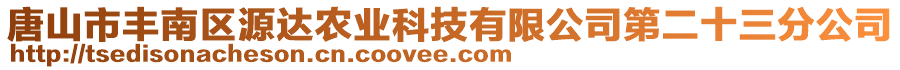 唐山市豐南區(qū)源達(dá)農(nóng)業(yè)科技有限公司第二十三分公司