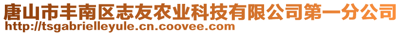 唐山市豐南區(qū)志友農(nóng)業(yè)科技有限公司第一分公司