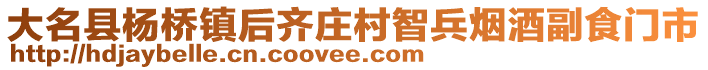 大名县杨桥镇后齐庄村智兵烟酒副食门市