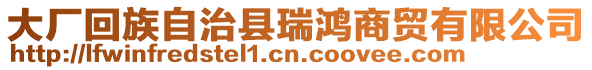 大廠回族自治縣瑞鴻商貿(mào)有限公司