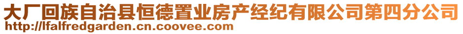 大廠回族自治縣恒德置業(yè)房產經紀有限公司第四分公司