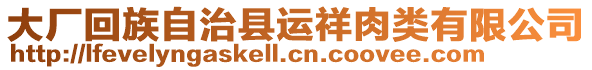 大廠回族自治縣運(yùn)祥肉類有限公司