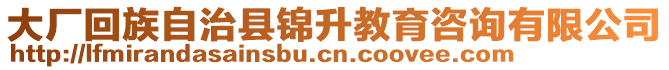 大廠回族自治縣錦升教育咨詢有限公司