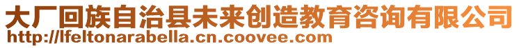 大廠回族自治縣未來創造教育咨詢有限公司