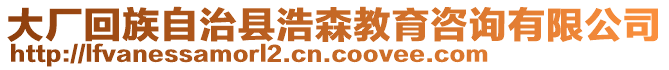 大廠回族自治縣浩森教育咨詢有限公司