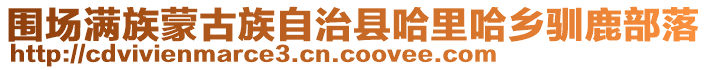 圍場滿族蒙古族自治縣哈里哈鄉(xiāng)馴鹿部落