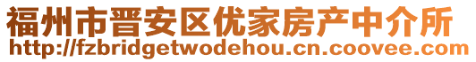 福州市晉安區(qū)優(yōu)家房產(chǎn)中介所