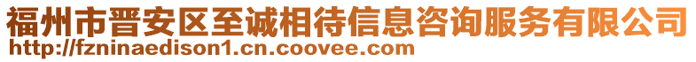 福州市晉安區(qū)至誠(chéng)相待信息咨詢服務(wù)有限公司