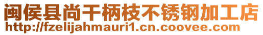 闽侯县尚干柄枝不锈钢加工店