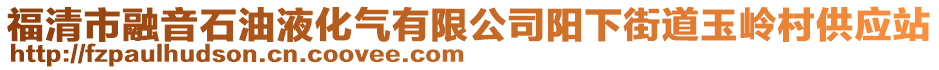 福清市融音石油液化氣有限公司陽(yáng)下街道玉嶺村供應(yīng)站