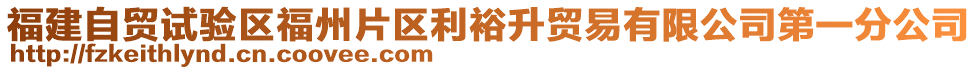 福建自貿(mào)試驗區(qū)福州片區(qū)利裕升貿(mào)易有限公司第一分公司