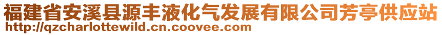 福建省安溪縣源豐液化氣發(fā)展有限公司芳亭供應(yīng)站