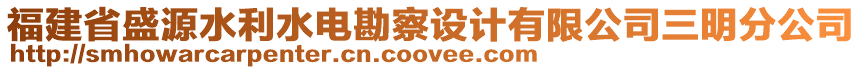 福建省盛源水利水電勘察設(shè)計(jì)有限公司三明分公司