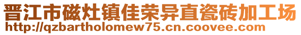 晉江市磁灶鎮(zhèn)佳榮異直瓷磚加工場(chǎng)