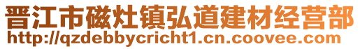 晉江市磁灶鎮弘道建材經營部