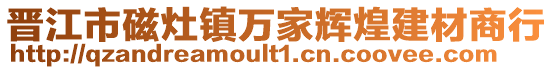 晉江市磁灶鎮(zhèn)萬(wàn)家輝煌建材商行