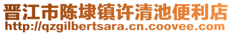 晉江市陳埭鎮(zhèn)許清池便利店