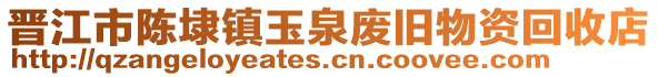 晉江市陳埭鎮玉泉廢舊物資回收店