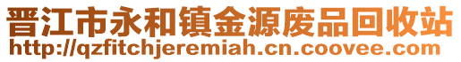 晉江市永和鎮(zhèn)金源廢品回收站