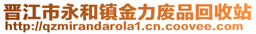 晉江市永和鎮(zhèn)金力廢品回收站