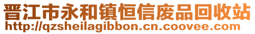晉江市永和鎮恒信廢品回收站