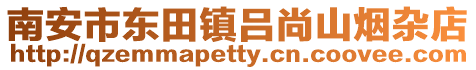 南安市東田鎮(zhèn)呂尚山煙雜店