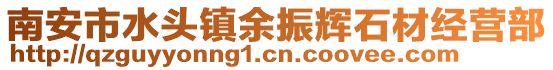 南安市水頭鎮余振輝石材經營部